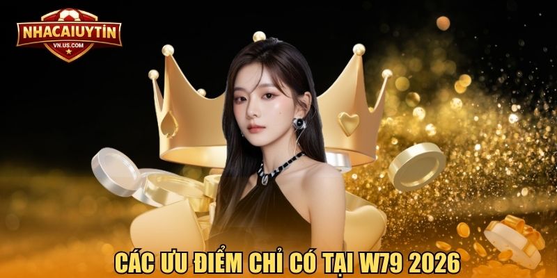 Các ưu điểm chỉ có tại W79 2026