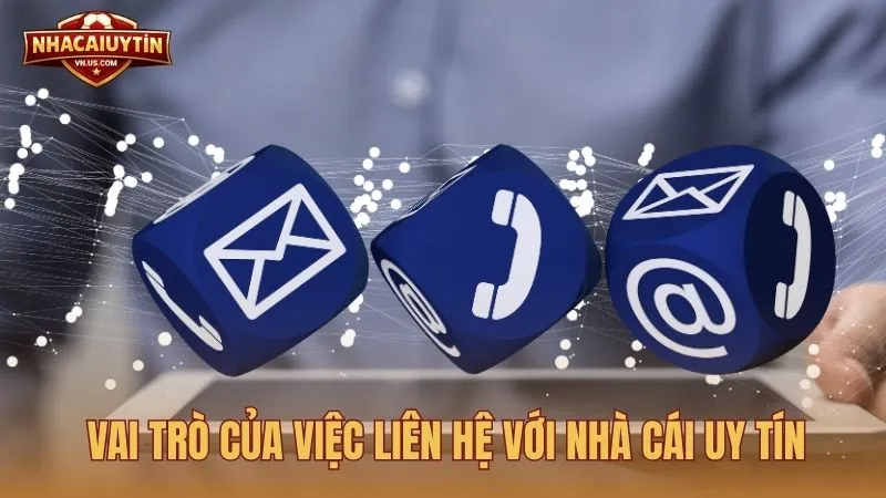 Vai trò của việc liên hệ với Nhà Cái Uy Tín